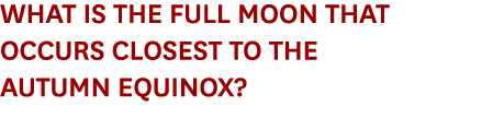 What is the full moon that occurs closest to the Autumn equinox?