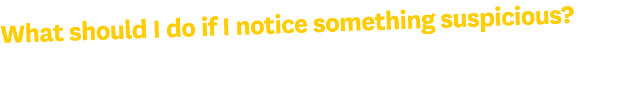 What should I do if I notice something suspicious?