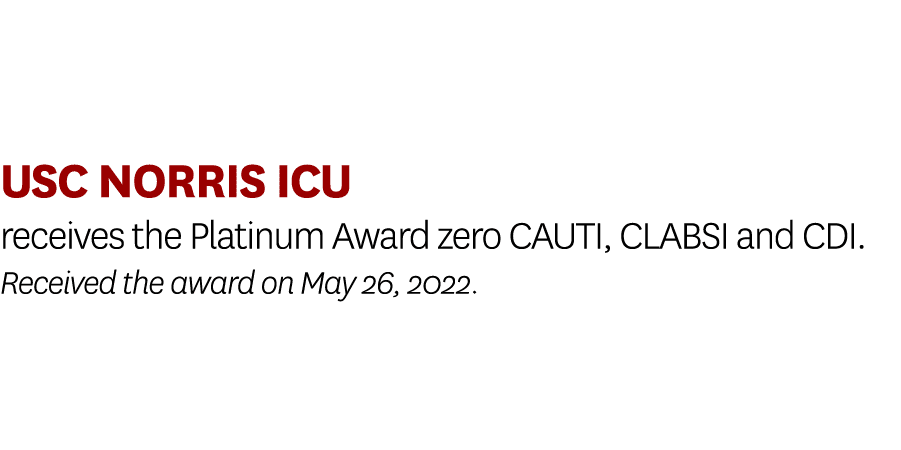 USC Norris ICU receives the Platinum Award zero CAUTI, CLABSI and CDI. Received the award on May 26, 2022.