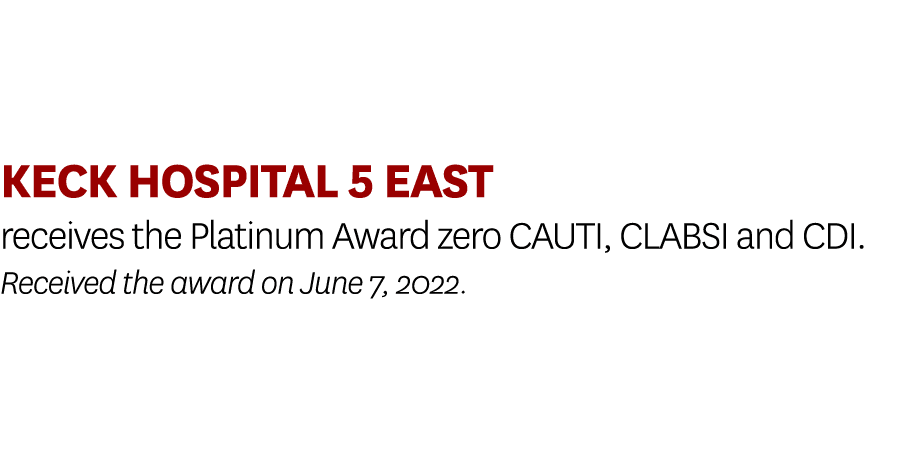 Keck Hospital 5 East receives the Platinum Award zero CAUTI, CLABSI and CDI. Received the award on June 7, 2022.